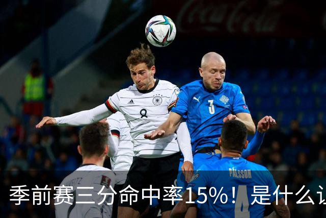季前赛三分命中率15%！是什么让顶级3D克莱下滑如此严重